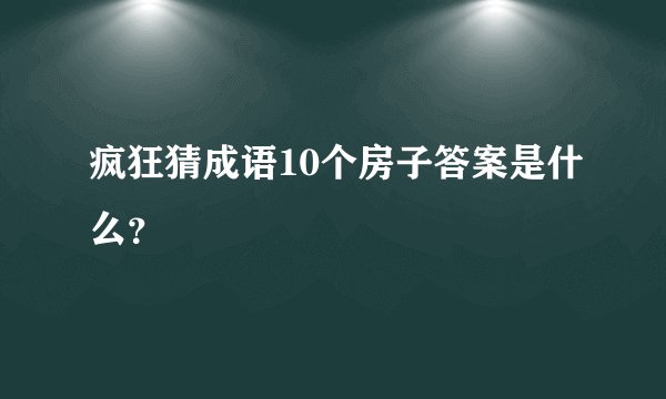 疯狂猜成语10个房子答案是什么？