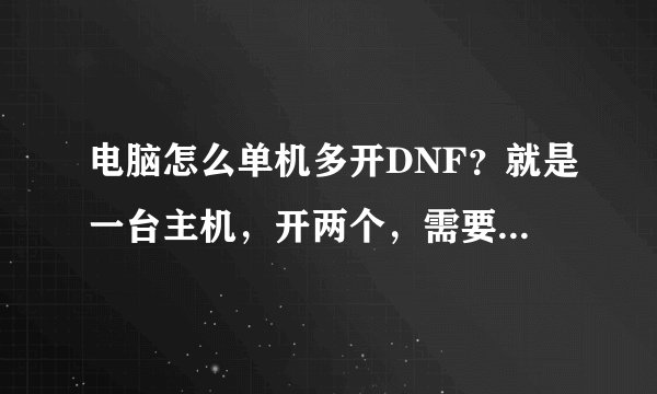 电脑怎么单机多开DNF？就是一台主机，开两个，需要用什么软件？