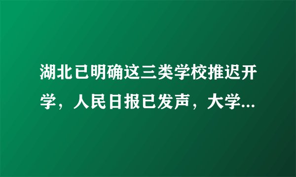 湖北已明确这三类学校推迟开学，人民日报已发声，大学生“哭了”