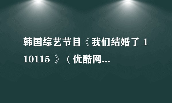 韩国综艺节目《我们结婚了 110115 》（优酷网）55分到58分的那段背景音乐叫什么名字？