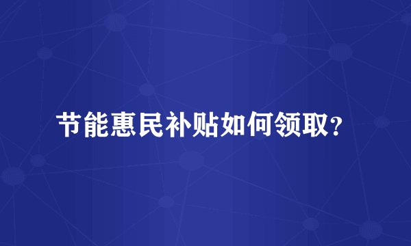 节能惠民补贴如何领取？