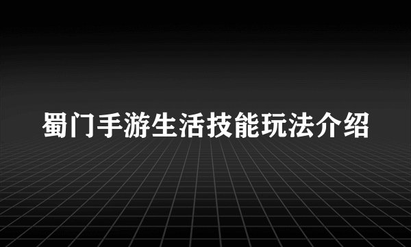 蜀门手游生活技能玩法介绍