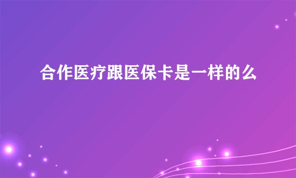 合作医疗跟医保卡是一样的么