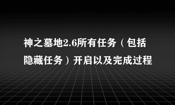 神之墓地2.6所有任务（包括隐藏任务）开启以及完成过程