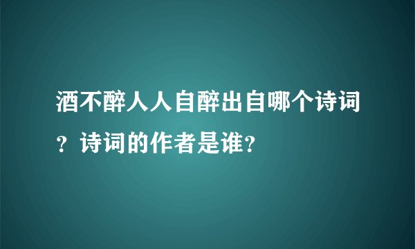 酒不醉人人自醉出自哪个诗词？诗词的作者是谁？