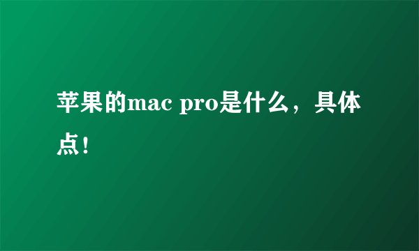 苹果的mac pro是什么，具体点！