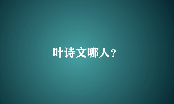 叶诗文哪人？