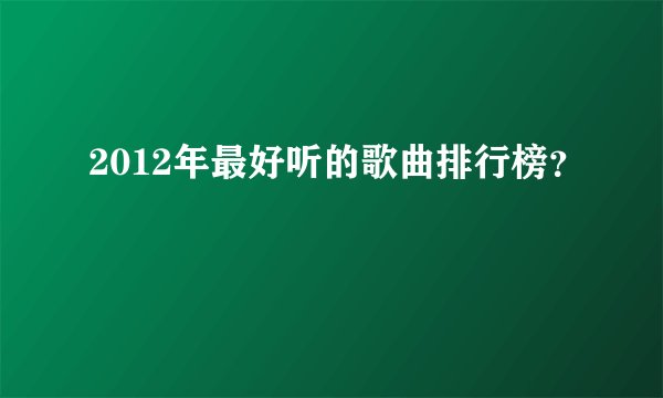 2012年最好听的歌曲排行榜？