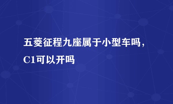 五菱征程九座属于小型车吗，C1可以开吗