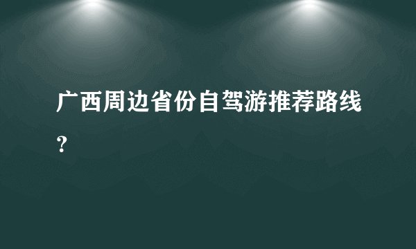 广西周边省份自驾游推荐路线？