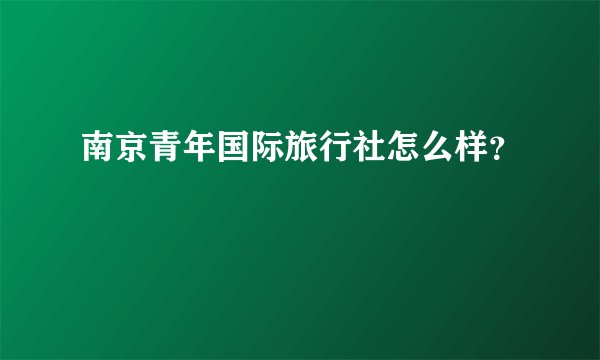 南京青年国际旅行社怎么样？