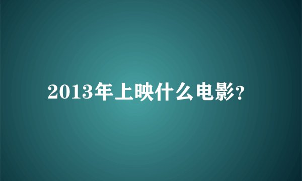 2013年上映什么电影？