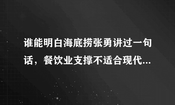 谁能明白海底捞张勇讲过一句话，餐饮业支撑不适合现代化管理体系？