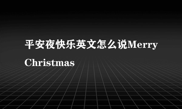 平安夜快乐英文怎么说MerryChristmas