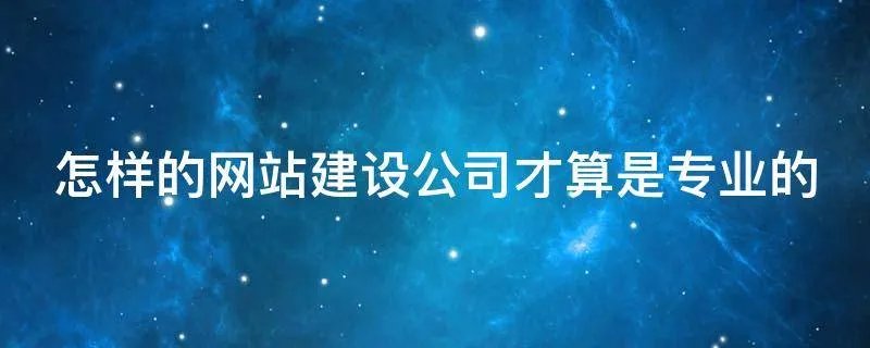 怎样的网站建设公司才算是专业的