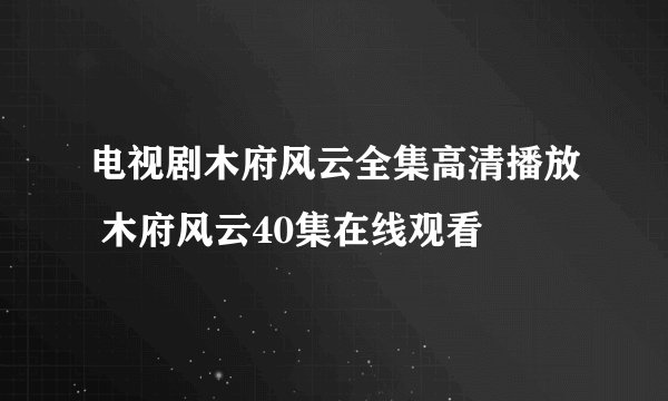 电视剧木府风云全集高清播放 木府风云40集在线观看