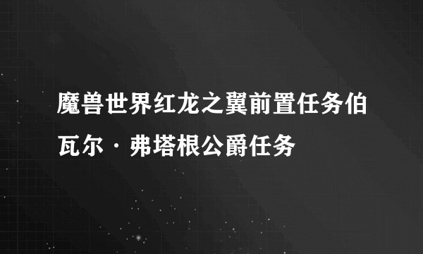 魔兽世界红龙之翼前置任务伯瓦尔·弗塔根公爵任务