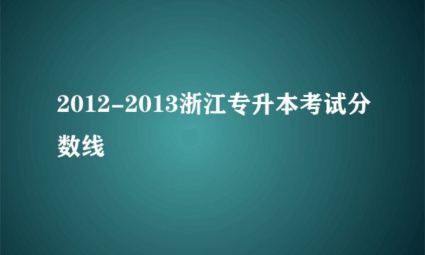 2012-2013浙江专升本考试分数线