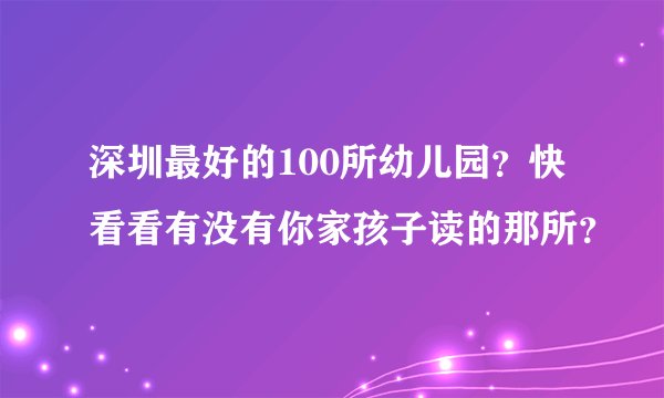深圳最好的100所幼儿园？快看看有没有你家孩子读的那所？