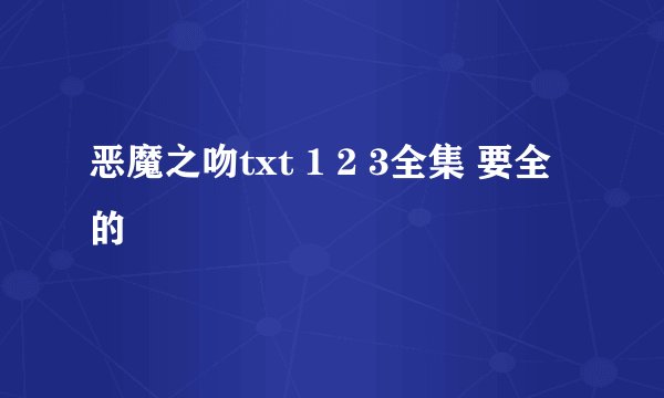 恶魔之吻txt 1 2 3全集 要全的