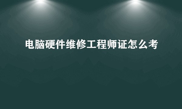 电脑硬件维修工程师证怎么考