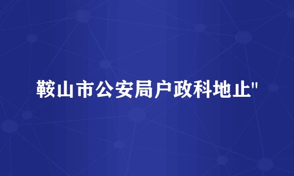 鞍山市公安局户政科地止