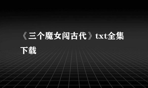 《三个魔女闯古代》txt全集下载