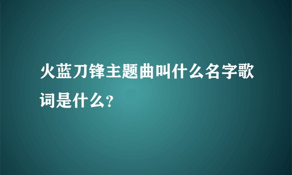 火蓝刀锋主题曲叫什么名字歌词是什么?