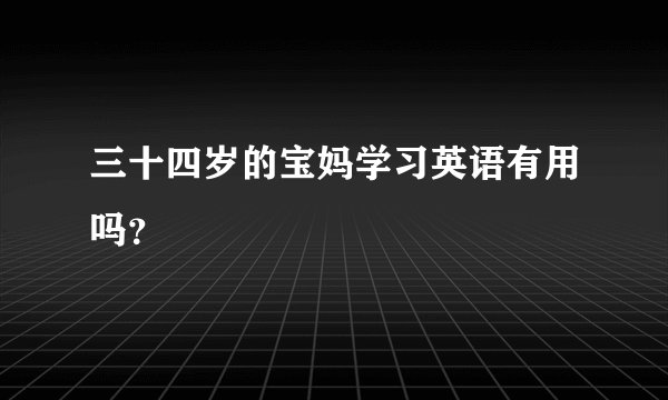 三十四岁的宝妈学习英语有用吗？