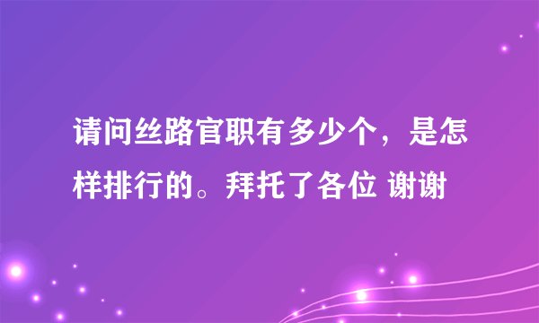 请问丝路官职有多少个，是怎样排行的。拜托了各位 谢谢