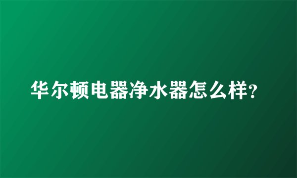 华尔顿电器净水器怎么样？