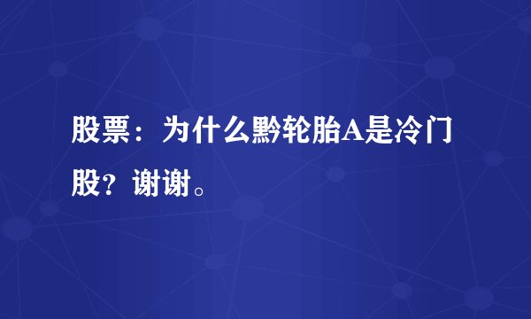 股票：为什么黔轮胎A是冷门股？谢谢。