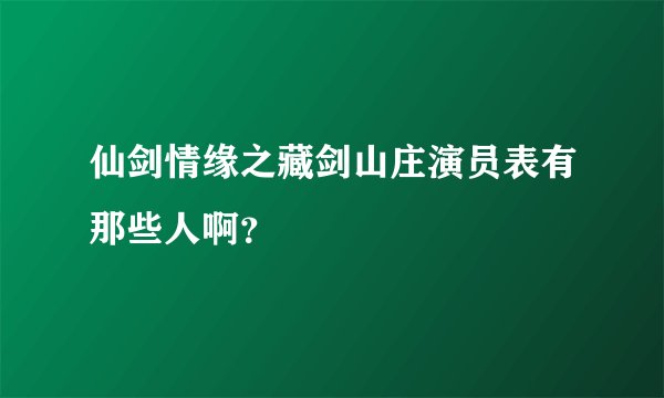 仙剑情缘之藏剑山庄演员表有那些人啊？
