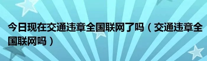 今日现在交通违章全国联网了吗（交通违章全国联网吗）