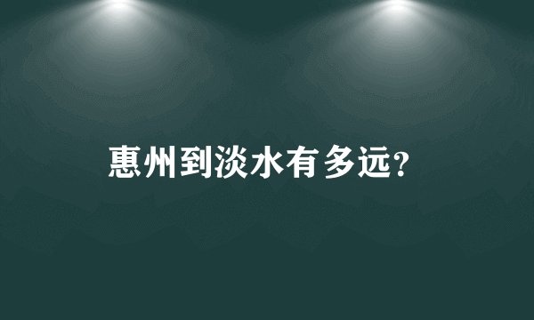 惠州到淡水有多远？