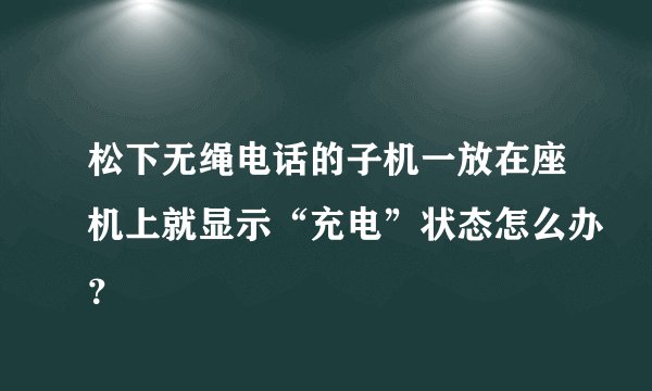 松下无绳电话的子机一放在座机上就显示“充电”状态怎么办？