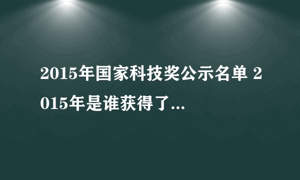 2015年国家科技奖公示名单 2015年是谁获得了最高科学技术奖
