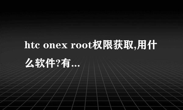 htc onex root权限获取,用什么软件?有链接吗?