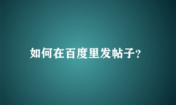 如何在百度里发帖子？