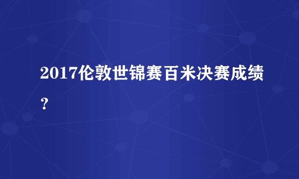 2017伦敦世锦赛百米决赛成绩？