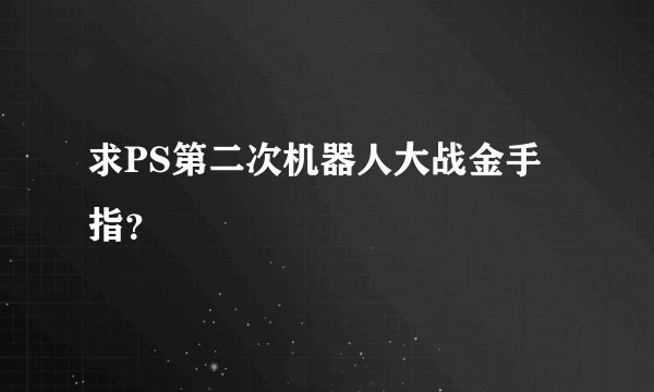 求PS第二次机器人大战金手指？
