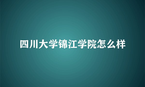 四川大学锦江学院怎么样