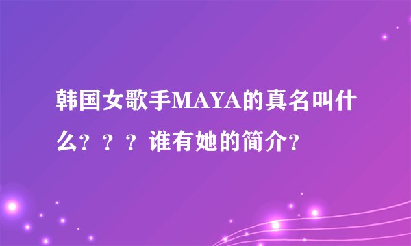 韩国女歌手MAYA的真名叫什么？？？谁有她的简介？