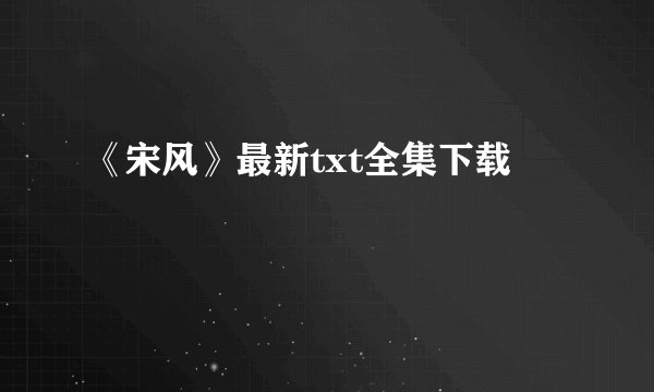 《宋风》最新txt全集下载
