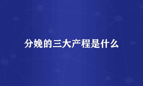 分娩的三大产程是什么