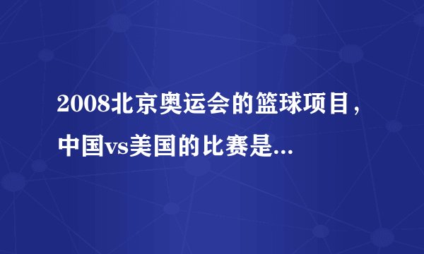 2008北京奥运会的篮球项目，中国vs美国的比赛是什么时间？