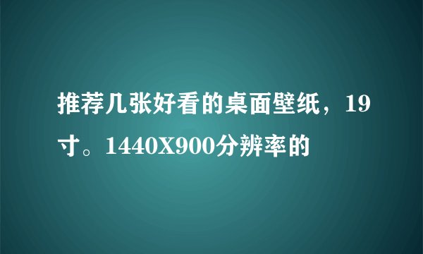 推荐几张好看的桌面壁纸，19寸。1440X900分辨率的