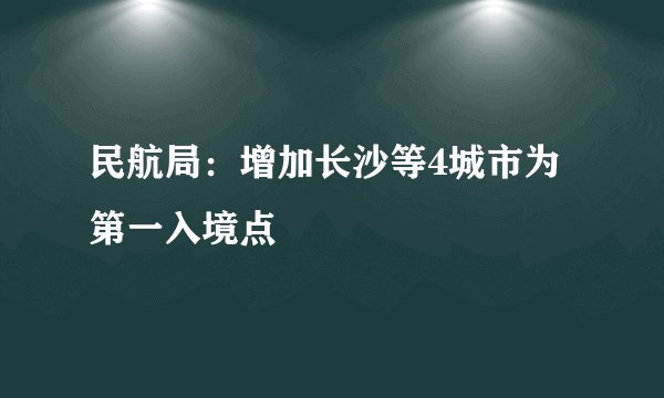 民航局：增加长沙等4城市为第一入境点