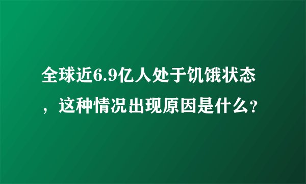 全球近6.9亿人处于饥饿状态，这种情况出现原因是什么？