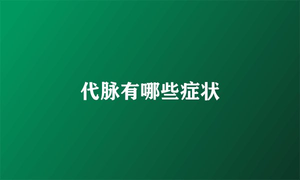 代脉有哪些症状